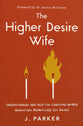 The Higher Desire Wife: Understanding and Help for Christian Women Navigating Mismatched Sex Drives