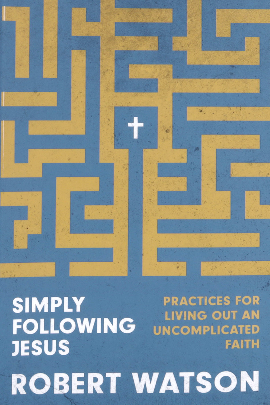 Simply Following Jesus: Practices for Living Out an Uncomplicated Faith