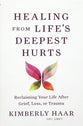 Healing from Life's Deepest Hurts: Reclaiming Your Life After Grief, Loss, or Trauma