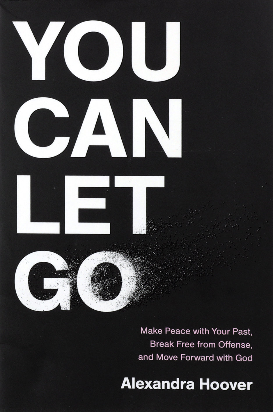 You Can Let Go: Make Peace with Your Past, Break Free from Offense, and Move Forward with God