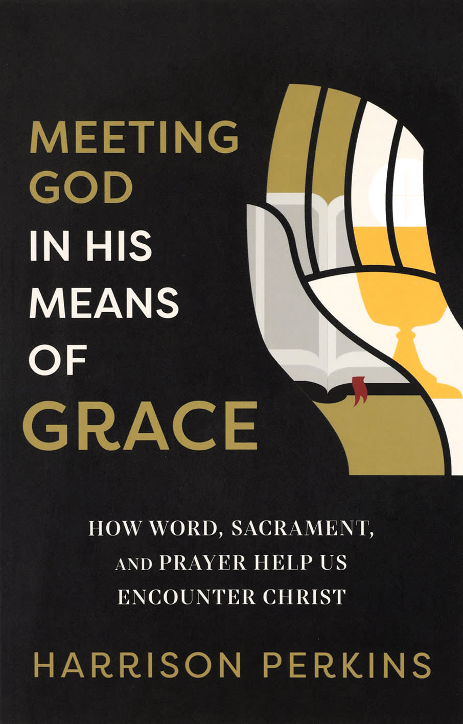 Meeting God in His Means of Grace: How Word, Sacrament, and Prayer Help Us Encounter Christ
