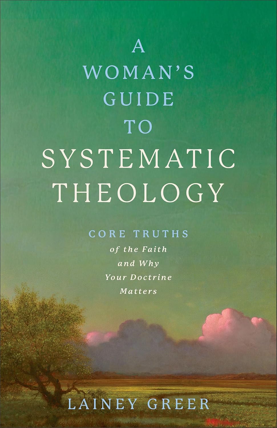A Woman's Guide to Systematic Theology: Core Truths of the Faith and Why Your Doctrine Matters
