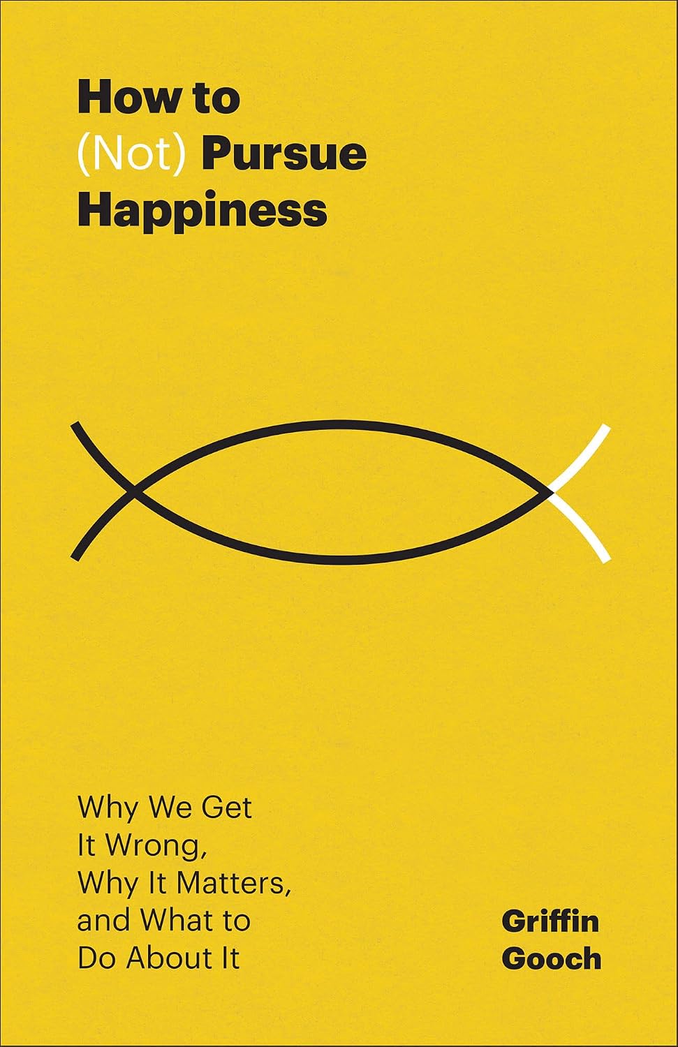 How to (Not) Pursue Happiness: Why We Get It Wrong, Why It Matters, and What to Do About It