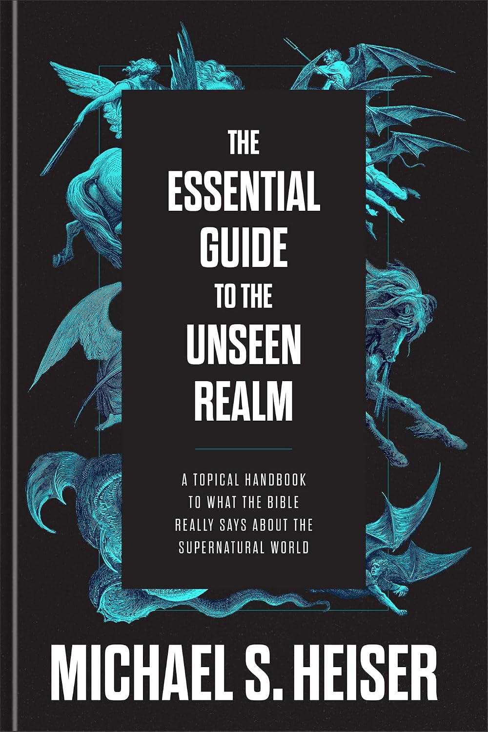 The Essential Guide to the Unseen Realm: A Topical Handbook to What the Bible Really Says About the Supernatural World