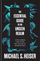 The Essential Guide to the Unseen Realm: A Topical Handbook to What the Bible Really Says About the Supernatural World