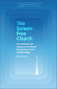 The Screen-Free Church: How Pastors Can Diagnose and Resist the Spiritual Costs of Technology