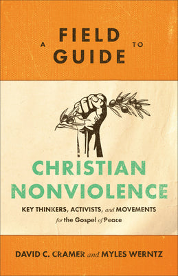A Field Guide to Christian Nonviolence: Key Thinkers, Activists, and Movements For the Gospel of Peace