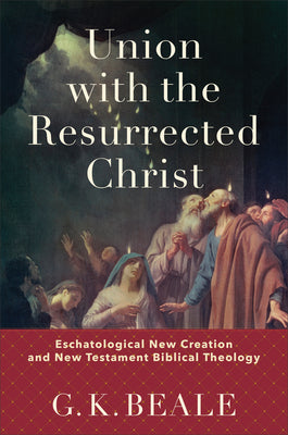 Union With the Resurrected Christ: Eschatological New Creation and New Testament Biblical Theology