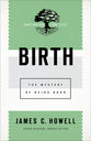 Birth: The Mystery of Being Born (Pastoring For Life: Theological Wisdom For Ministering Well Series)