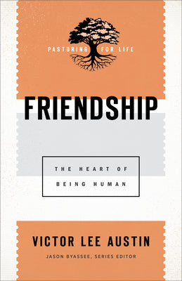 Friendship: The Heart of Being Human (Pastoring For Life: Theological Wisdom For Ministering Well Series)