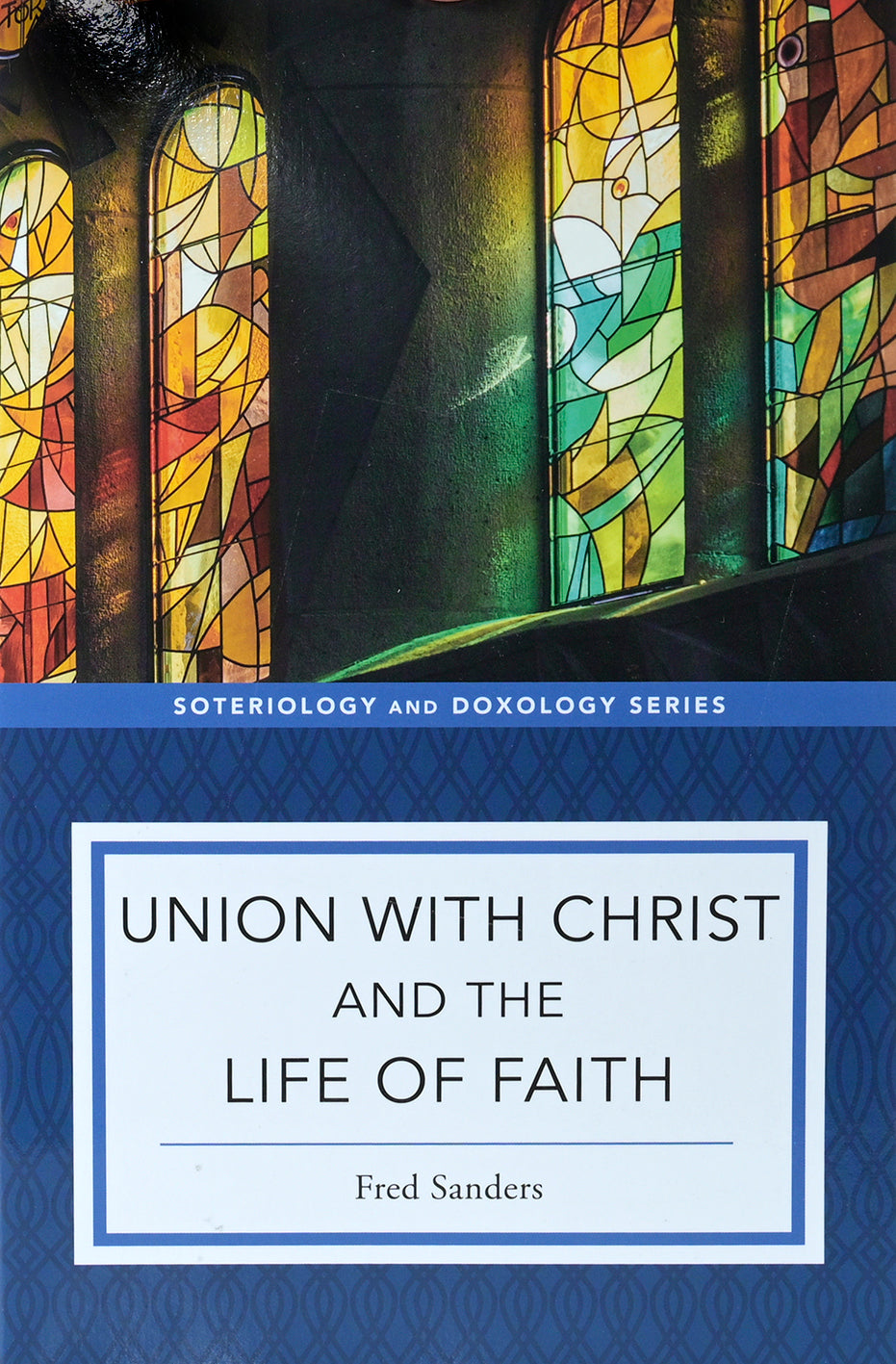 Union with Christ and the Life of Faith (Soteriology and Doxology Series)