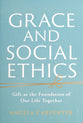 Grace and Social Ethics: Gift as the Foundation of Our Life Together