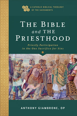 The Bible and the Priesthood: Priestly Participation in the One Sacrifice For Sins (Catholic Biblical Theology Of The Sacraments Series)