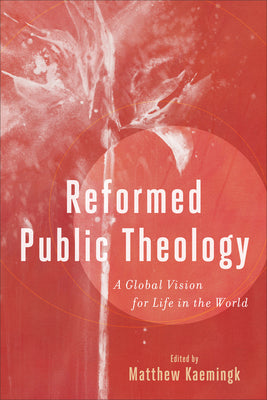 Reformed Public Theology: A Global Vision For Life in the World