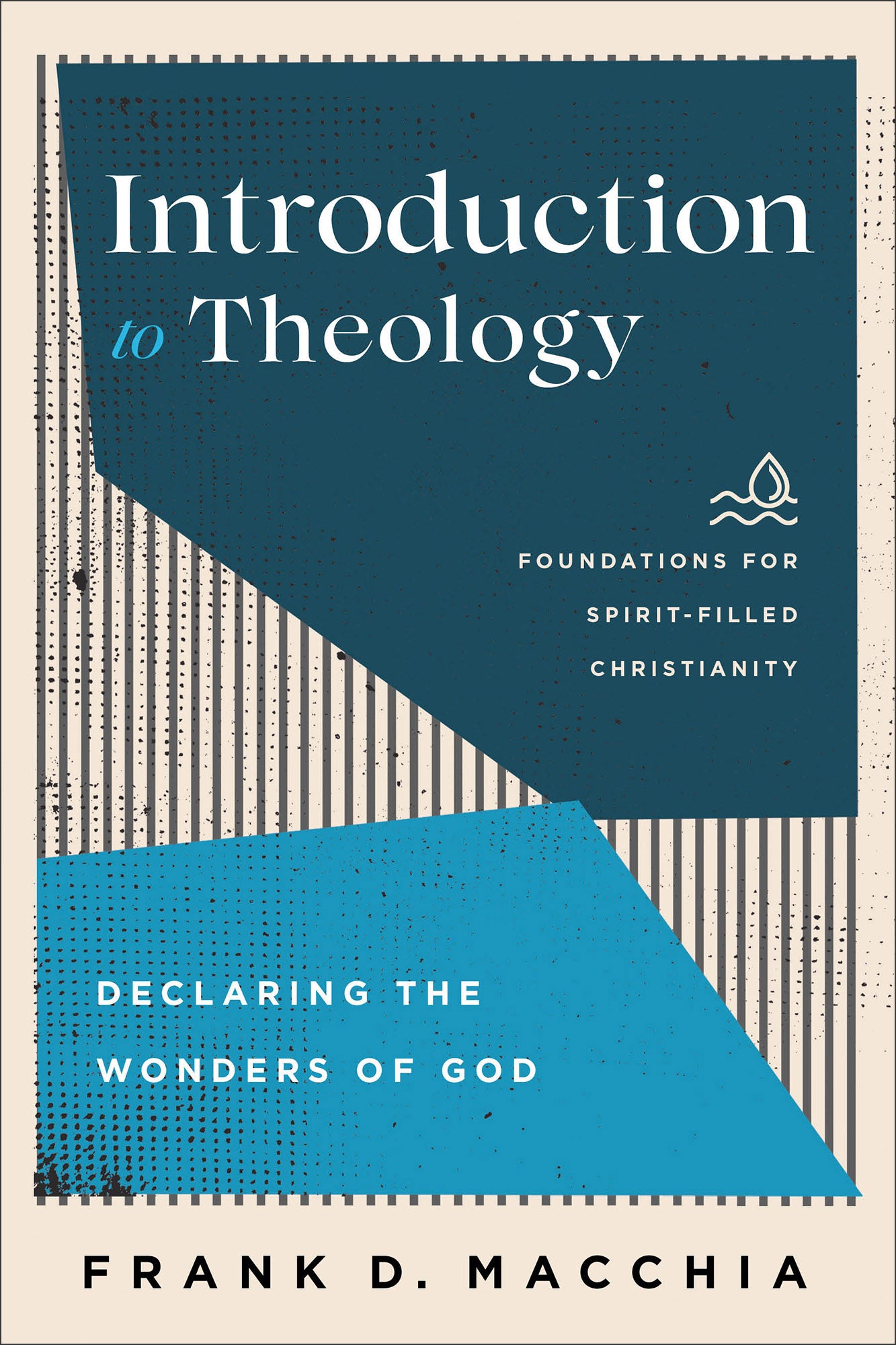 Introduction to Theology: Declaring the Wonders of God (Foundations for Spirit-filled Christianity Series)