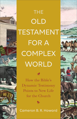The Old Testament For a Complex World: How the Bible's Dynamic Testimony Points to New Life For the Church