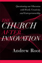 The Church After Innovation: Questioning Our Obsession With Work, Creativity, and Entrepreneurship (#05 in Ministry In A Secular Age Series)