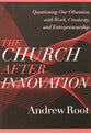 The Church After Innovation: Questioning Our Obsession With Work, Creativity, and Entrepreneurship (#05 in Ministry In A Secular Age Series)