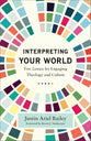 Interpreting Your World: Five Lenses For Engaging Theology and Culture