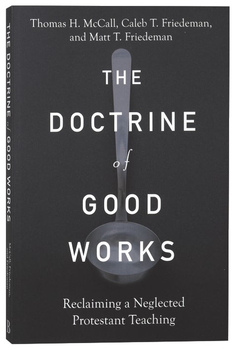 The Doctrine of Good Works: Reclaiming a Neglected Protestant Teaching