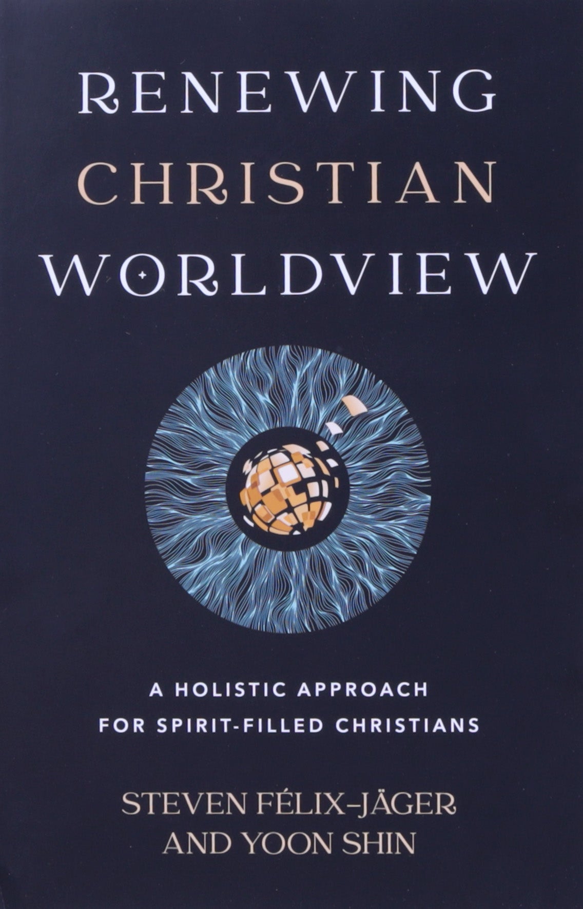 Renewing Christian Worldview: A Holistic Approach For Spirit-Filled Christians
