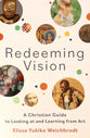 Redeeming Vision: A Christian Guide to Looking At and Learning From Art
