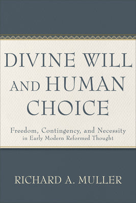 Divine Will and Human Choice: Freedom, Contingency, and Necessity in Early Modern Reformed Thought