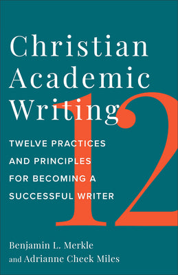 Christian Academic Writing: Twelve Practices and Principles For Becoming a Successful Writer