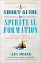 A Short Guide to Spiritual Formation: Finding Life in Truth, Goodness, Beauty, and Community