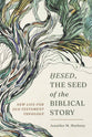 Hesed, the Seed of the Biblical Story: New Life for Old Testament Theology