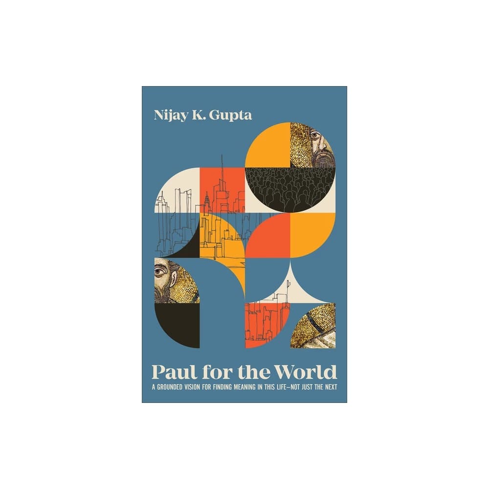 Paul for the World: A Grounded Vision for Finding Meaning in This Life - Not Just the Next