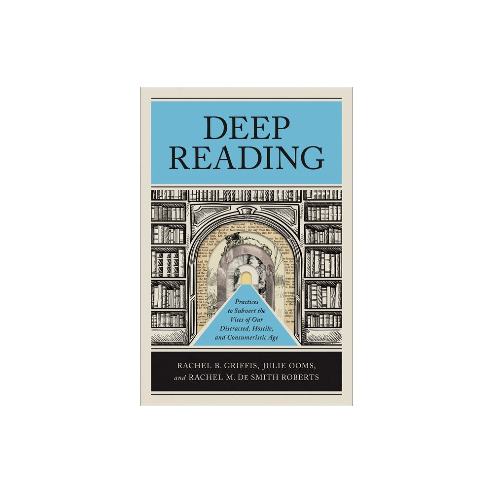 Deep Reading: Practices to Subvert the Vices of Our Distracted, Hostile, and Consumeristic Age