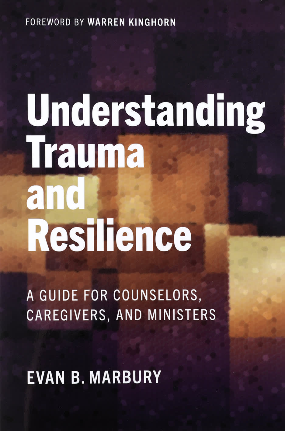 Understanding Trauma and Resilience: A Guide for Counselors, Caregivers, and Ministers