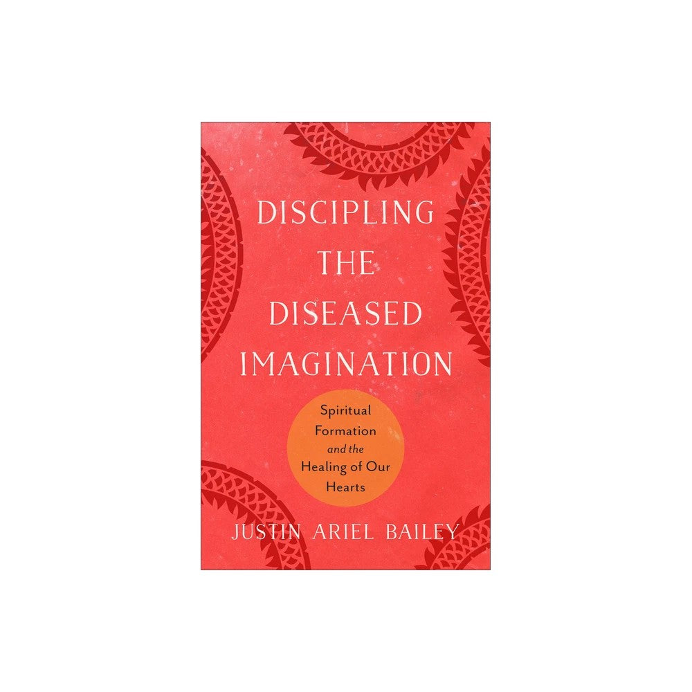 Discipling the Diseased Imagination: Spiritual Formation and the Healing of Our Hearts