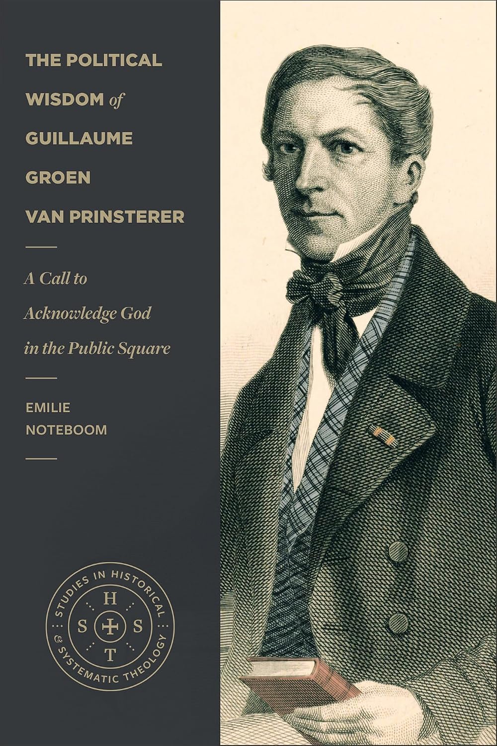 The Political Wisdom of Guillaume Groen van Prinsterer: A Call to Acknowledge God in the Public Square (Studies In Historical And Systematic Theology Series)