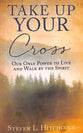 Take Up Your Cross: Our Only Power to Live and Walk By the Spirit