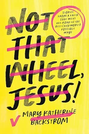 Not That Wheel, Jesus!: Stories from a Faith That Went Off-Road in the Best (and Worst) Possible Ways