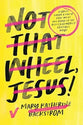 Not That Wheel, Jesus!: Stories from a Faith That Went Off-Road in the Best (and Worst) Possible Ways