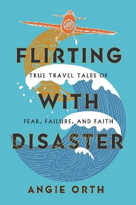 Flirting With Disaster: The True Travel Tale of Fear, Failure, and Faith