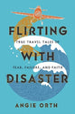 Flirting With Disaster: The True Travel Tale of Fear, Failure, and Faith