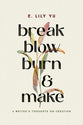 Break, Blow, Burn, and Make: A Writer's Thoughts on Creation