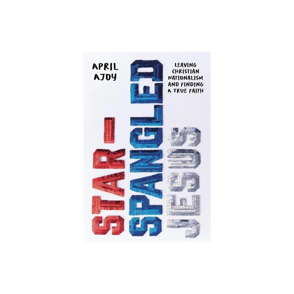 Star-Spangled Jesus: Leaving Christian Nationalism and Finding a True Faith