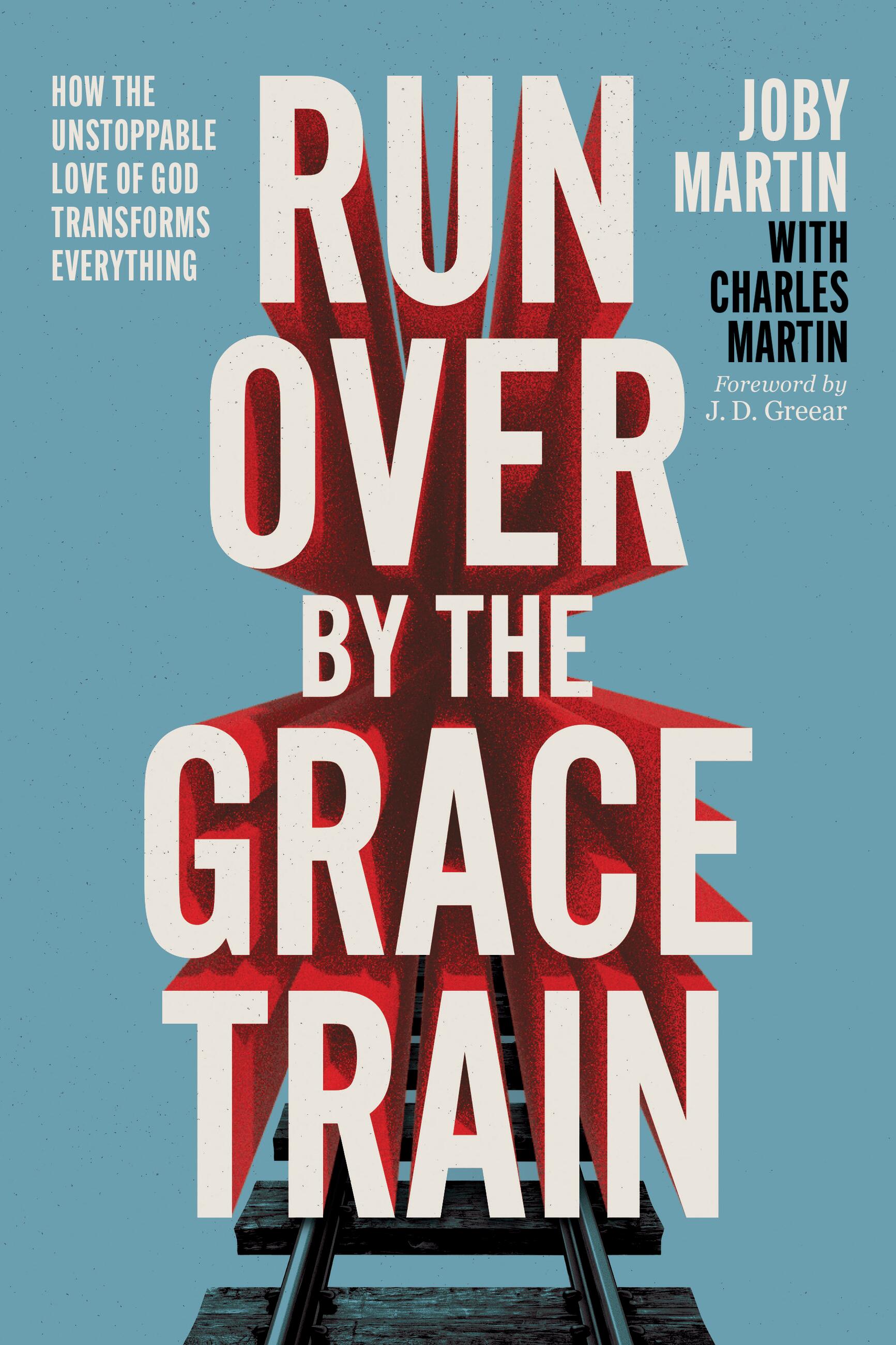Run Over By the Grace Train: How the Unstoppable Love of God Transforms Everything