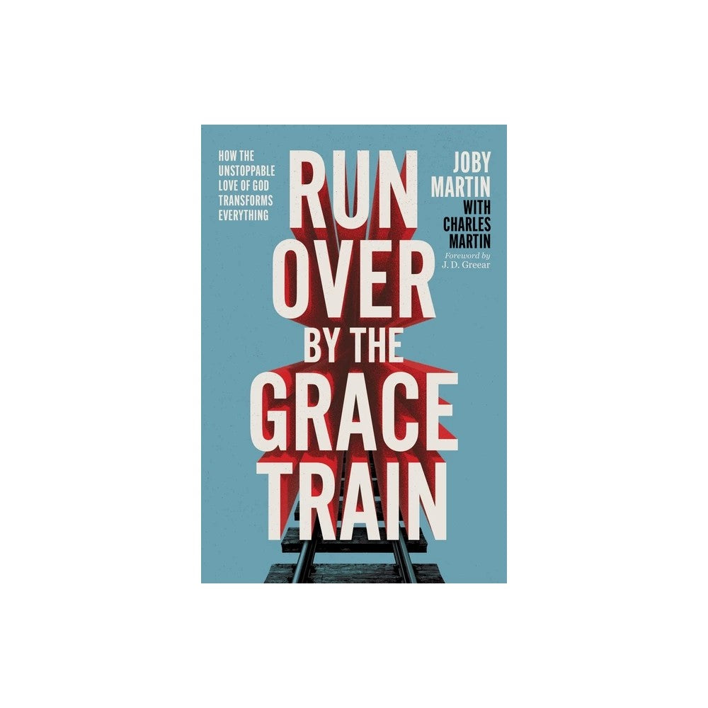 Run Over by the Grace Train: How the Unstoppable Love of God Transforms Everything