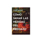 Cómo Sanar Las Heridas del Rechazo: Avance Firme, Con Esperanza Y La Capacidad de Volver a Confiar (Spanish Edition)