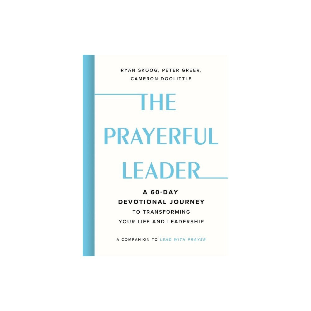 The Prayerful Leader: A 60-Day Devotional Journey to Transforming Your Life and Leadership