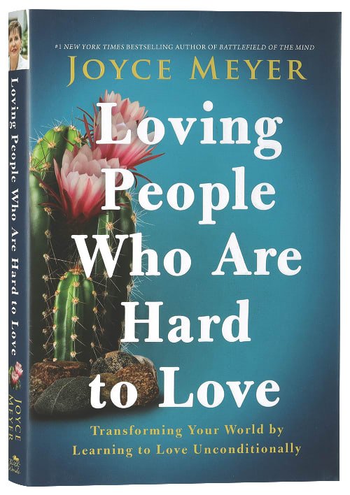 Loving People Who Are Hard to Love: Transforming Your World By Learning to Love Unconditionally