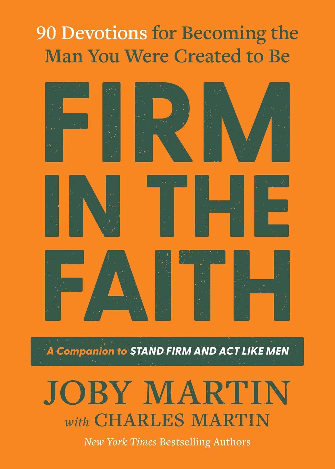 Firm in the Faith: 90 Devotions for Becoming the Man You Were Created to Be