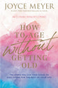 How to Age Without Getting Old: The Steps You Can Take Today to Stay Young For the Rest of Your Life