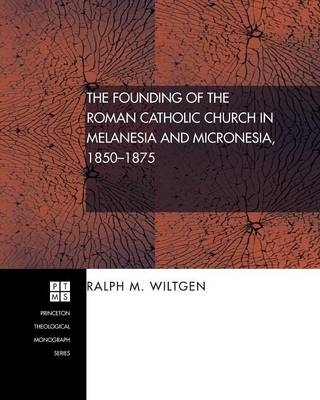 The Founding of the Roman Catholic Church in Melanesia and Micronesia, 1850-1875 (#84 in Princeton Theological Monograph Series)